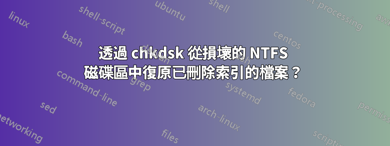 透過 chkdsk 從損壞的 NTFS 磁碟區中復原已刪除索引的檔案？