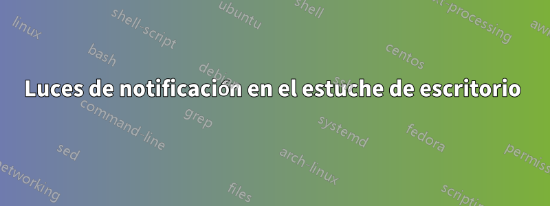 Luces de notificación en el estuche de escritorio