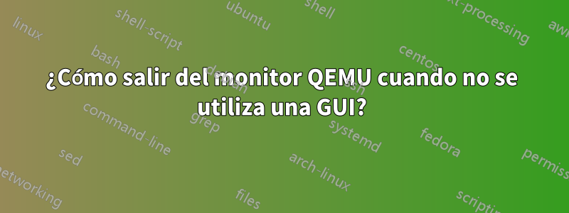 ¿Cómo salir del monitor QEMU cuando no se utiliza una GUI?