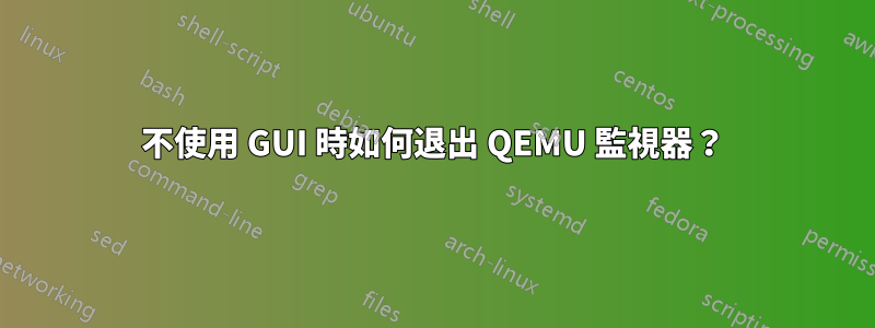 不使用 GUI 時如何退出 QEMU 監視器？
