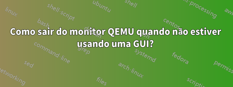 Como sair do monitor QEMU quando não estiver usando uma GUI?
