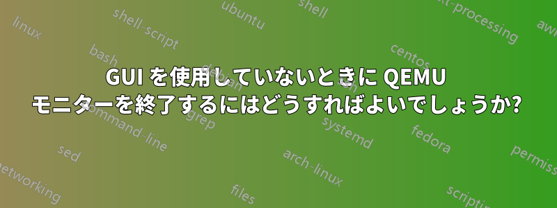 GUI を使用していないときに QEMU モニターを終了するにはどうすればよいでしょうか?