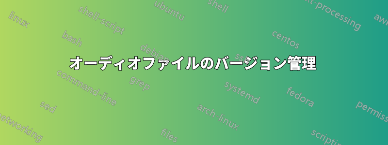 オーディオファイルのバージョン管理