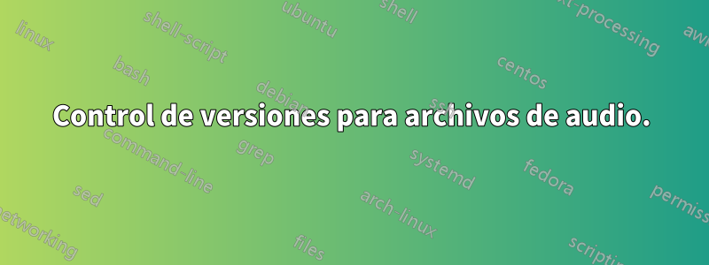 Control de versiones para archivos de audio.