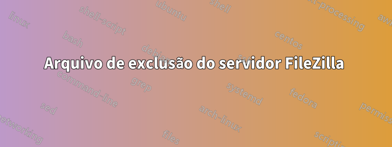 Arquivo de exclusão do servidor FileZilla