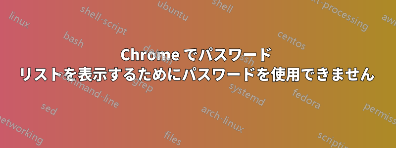 Chrome でパスワード リストを表示するためにパスワードを使用できません