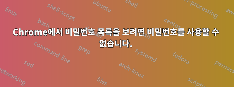 Chrome에서 비밀번호 목록을 보려면 비밀번호를 사용할 수 없습니다.