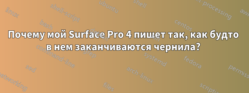Почему мой Surface Pro 4 пишет так, как будто в нем заканчиваются чернила?