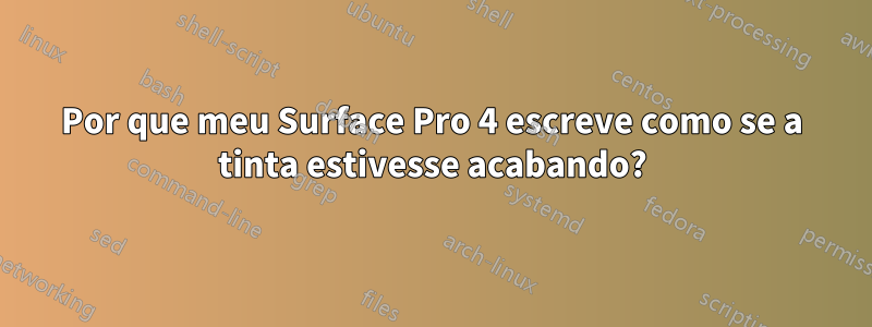 Por que meu Surface Pro 4 escreve como se a tinta estivesse acabando?