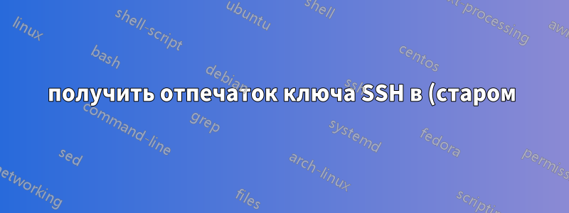 получить отпечаток ключа SSH в (старом) шестнадцатеричном формате в новой версии openssh