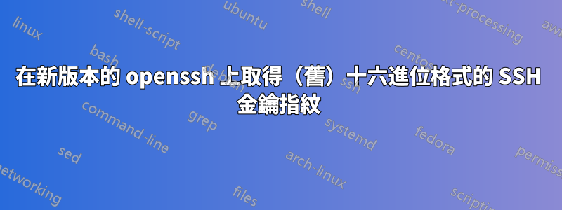 在新版本的 openssh 上取得(舊)十六進位格式的 SSH 金鑰指紋