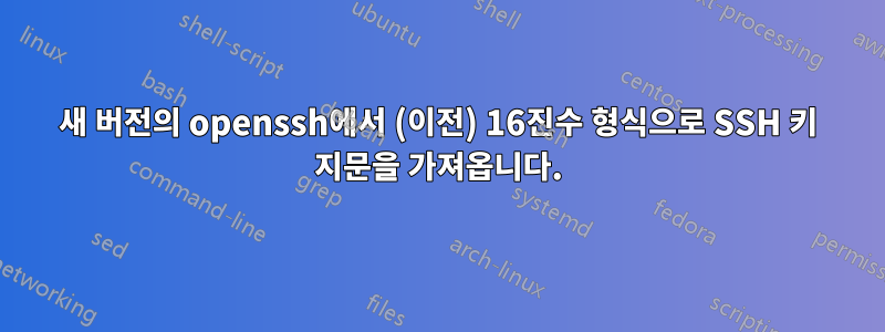 새 버전의 openssh에서 (이전) 16진수 형식으로 SSH 키 지문을 가져옵니다.