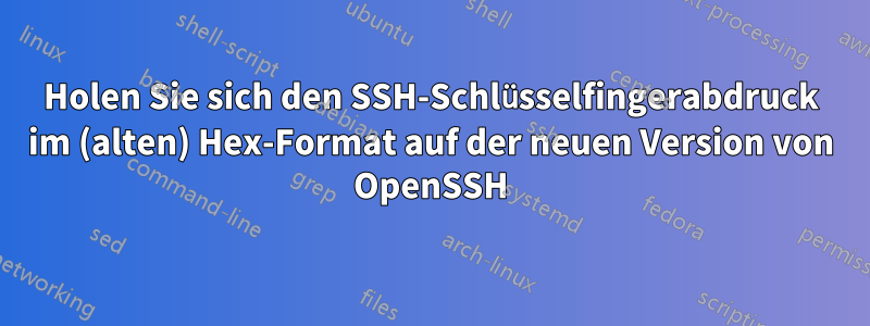 Holen Sie sich den SSH-Schlüsselfingerabdruck im (alten) Hex-Format auf der neuen Version von OpenSSH