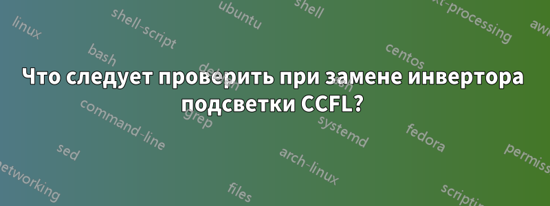 Что следует проверить при замене инвертора подсветки CCFL?