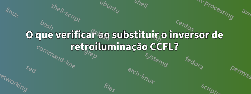 O que verificar ao substituir o inversor de retroiluminação CCFL?