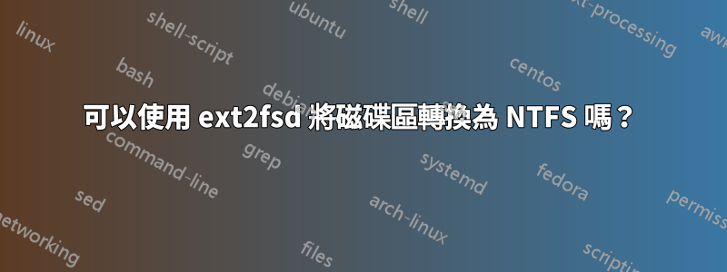 可以使用 ext2fsd 將磁碟區轉換為 NTFS 嗎？