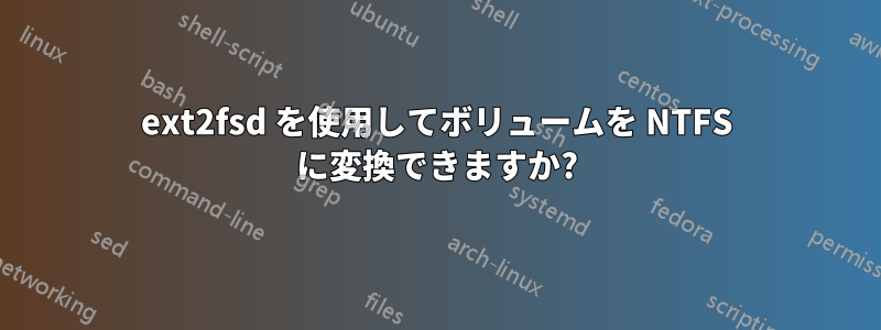 ext2fsd を使用してボリュームを NTFS に変換できますか?