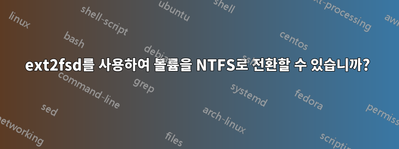 ext2fsd를 사용하여 볼륨을 NTFS로 전환할 수 있습니까?
