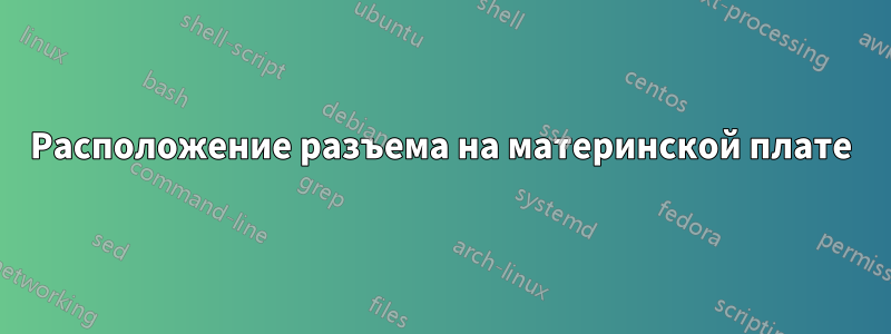 Расположение разъема на материнской плате