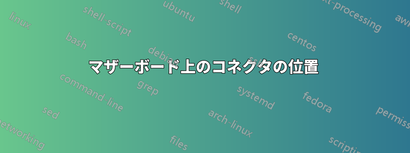 マザーボード上のコネクタの位置