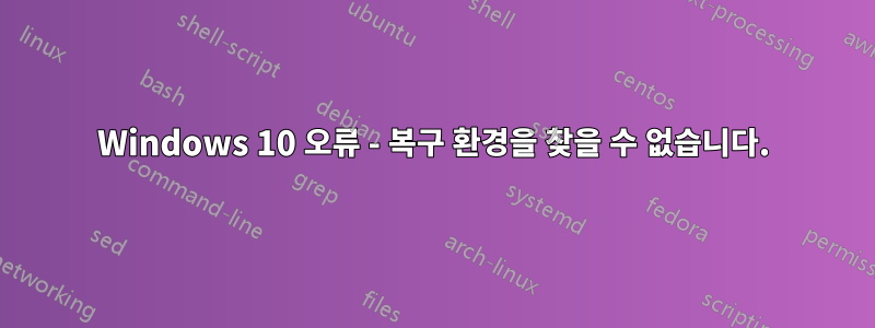 Windows 10 오류 - 복구 환경을 찾을 수 없습니다.