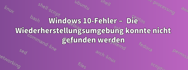 Windows 10-Fehler – Die Wiederherstellungsumgebung konnte nicht gefunden werden