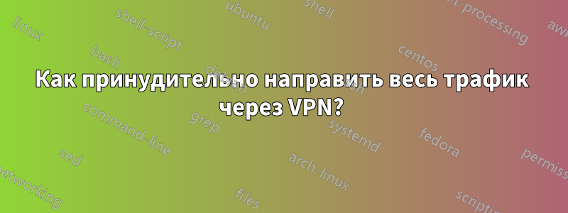 Как принудительно направить весь трафик через VPN?