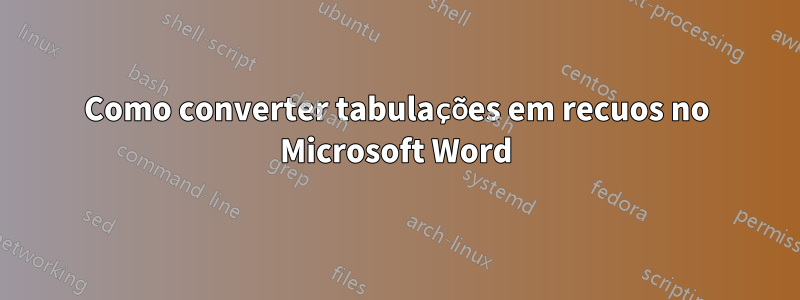 Como converter tabulações em recuos no Microsoft Word