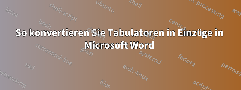 So konvertieren Sie Tabulatoren in Einzüge in Microsoft Word