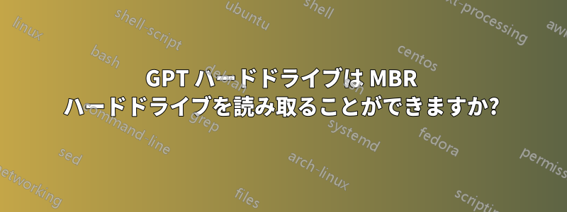 GPT ハードドライブは MBR ハードドライブを読み取ることができますか?