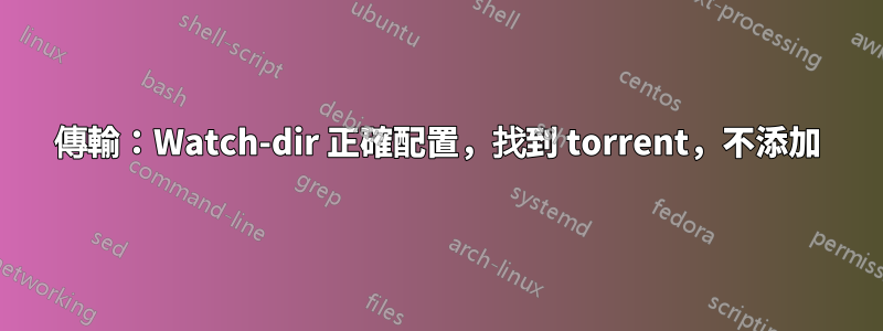 傳輸:Watch-dir 正確配置,找到 torrent,不添加