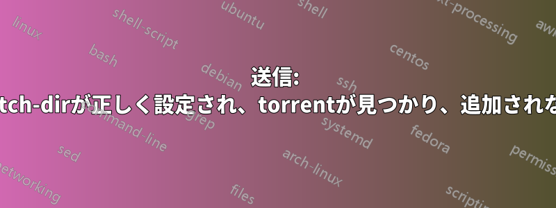 送信: Watch-dirが正しく設定され、torrentが見つかり、追加されない
