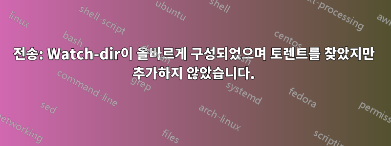 전송: Watch-dir이 올바르게 구성되었으며 토렌트를 찾았지만 추가하지 않았습니다.