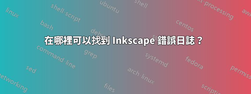 在哪裡可以找到 Inkscape 錯誤日誌？