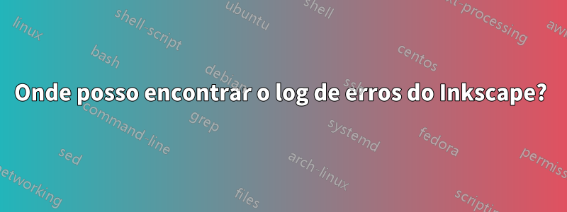 Onde posso encontrar o log de erros do Inkscape?