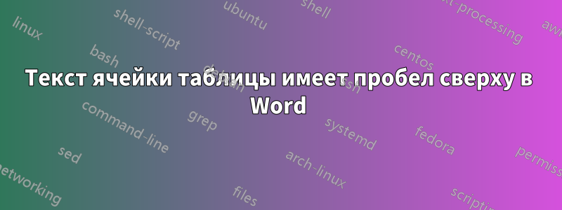 Текст ячейки таблицы имеет пробел сверху в Word
