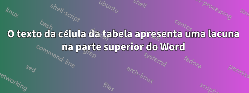 O texto da célula da tabela apresenta uma lacuna na parte superior do Word
