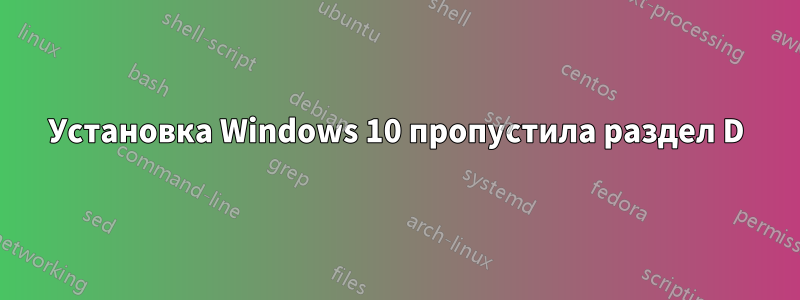 Установка Windows 10 пропустила раздел D