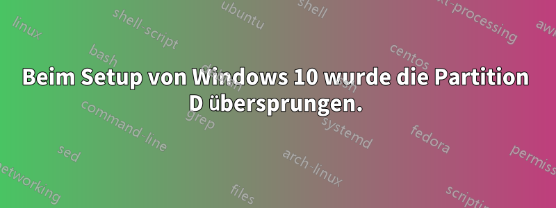 Beim Setup von Windows 10 wurde die Partition D übersprungen.