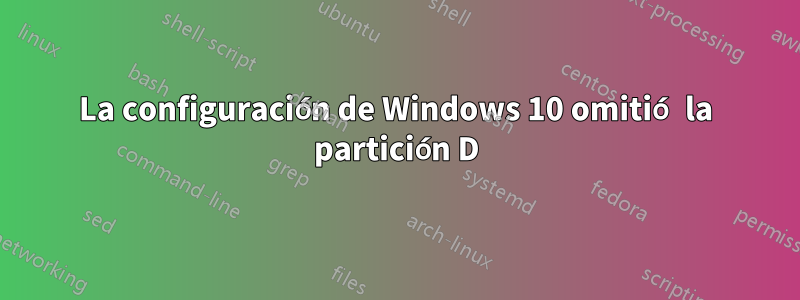 La configuración de Windows 10 omitió la partición D