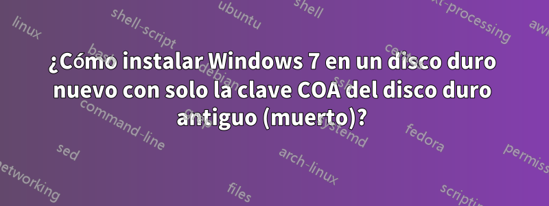 ¿Cómo instalar Windows 7 en un disco duro nuevo con solo la clave COA del disco duro antiguo (muerto)?