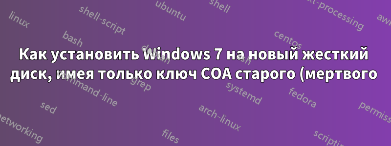 Как установить Windows 7 на новый жесткий диск, имея только ключ COA старого (мертвого) жесткого диска?