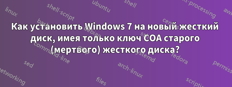 Как установить Windows 7 на новый жесткий диск, имея только ключ COA старого (мертвого) жесткого диска?