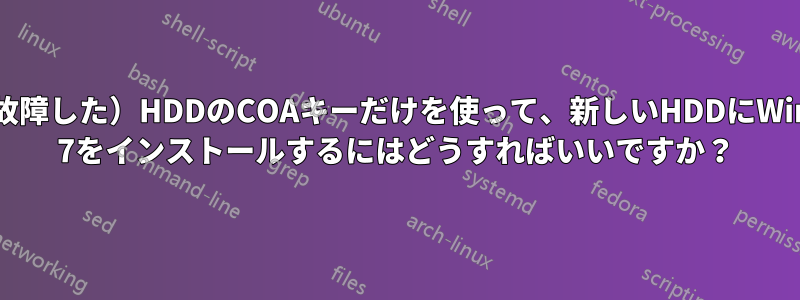 古い（故障した）HDDのCOAキーだけを使って、新しいHDDにWindows 7をインストールするにはどうすればいいですか？