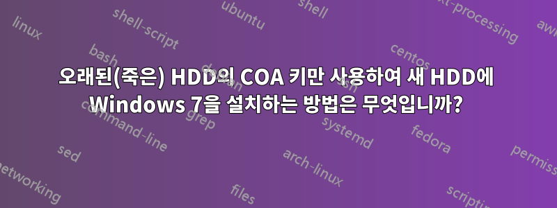 오래된(죽은) HDD의 COA 키만 사용하여 새 HDD에 Windows 7을 설치하는 방법은 무엇입니까?