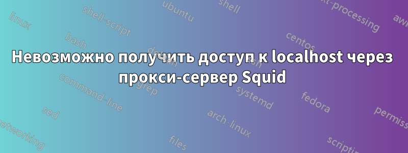 Невозможно получить доступ к localhost через прокси-сервер Squid