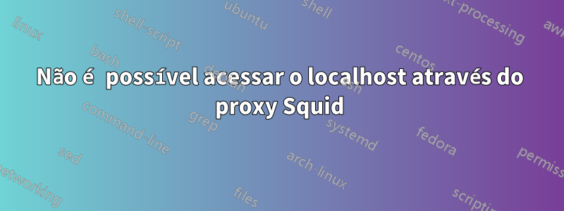 Não é possível acessar o localhost através do proxy Squid