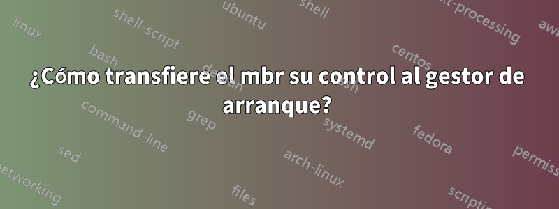 ¿Cómo transfiere el mbr su control al gestor de arranque?