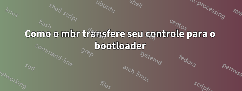 Como o mbr transfere seu controle para o bootloader