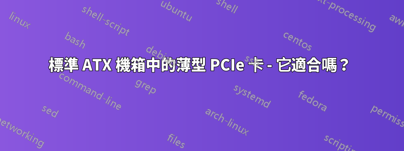 標準 ATX 機箱中的薄型 PCIe 卡 - 它適合嗎？